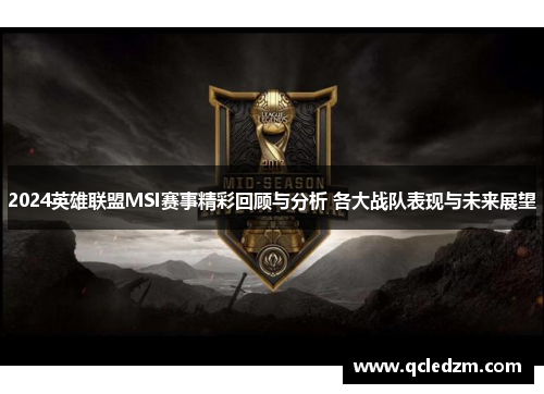 2024英雄联盟MSI赛事精彩回顾与分析 各大战队表现与未来展望