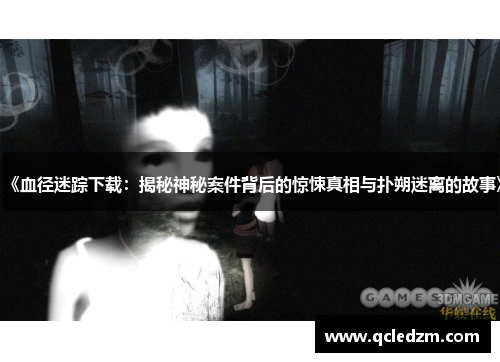 《血径迷踪下载：揭秘神秘案件背后的惊悚真相与扑朔迷离的故事》